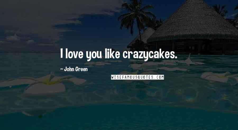 John Green Quotes: I love you like crazycakes.