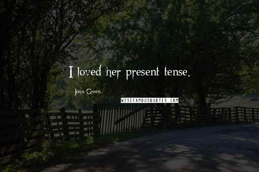 John Green Quotes: I loved her present tense.