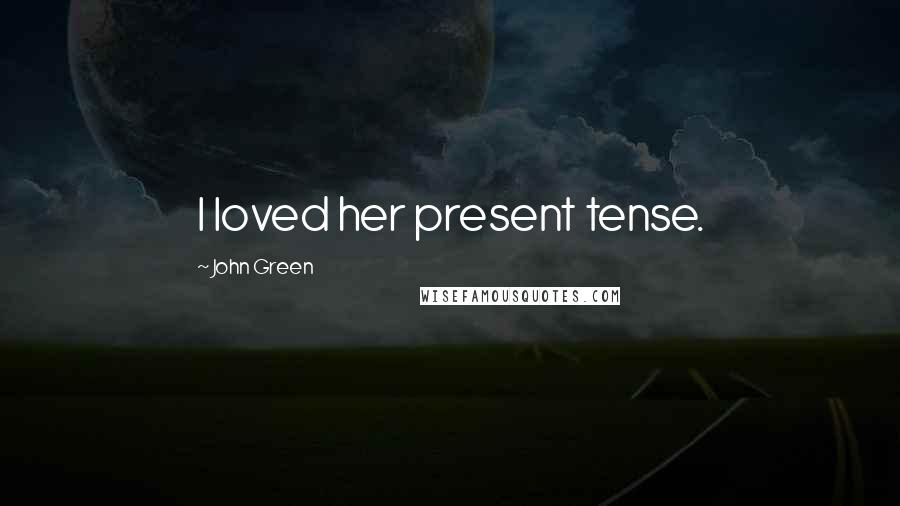 John Green Quotes: I loved her present tense.