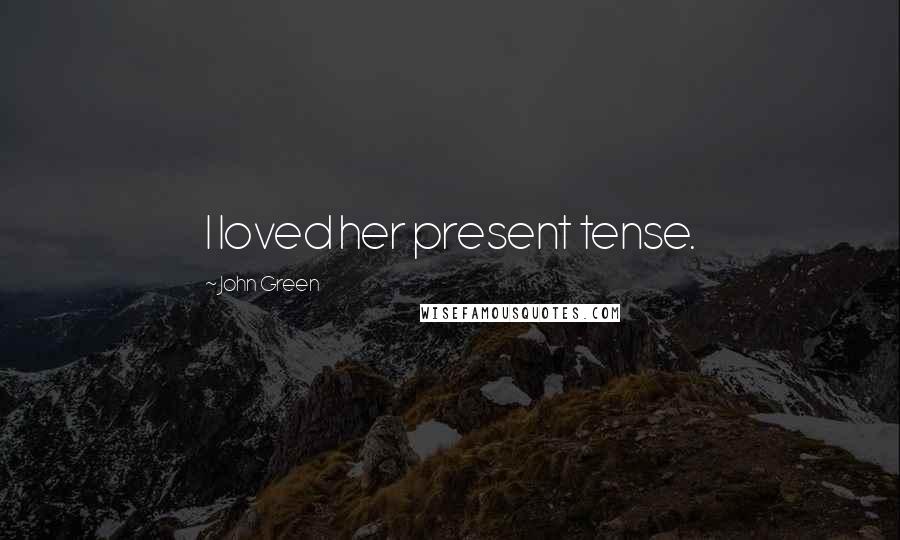 John Green Quotes: I loved her present tense.