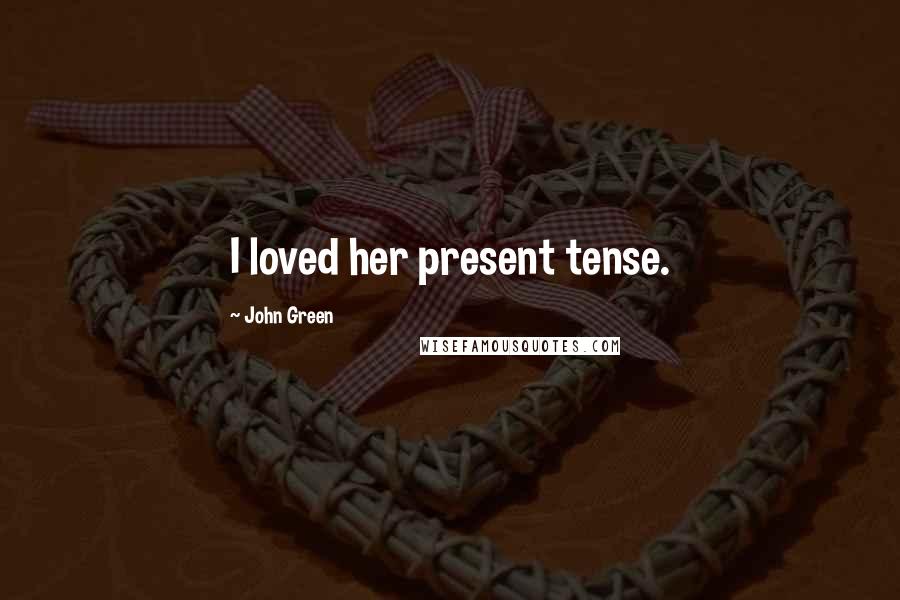 John Green Quotes: I loved her present tense.