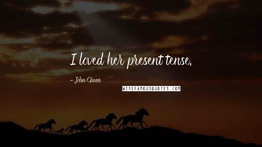 John Green Quotes: I loved her present tense.