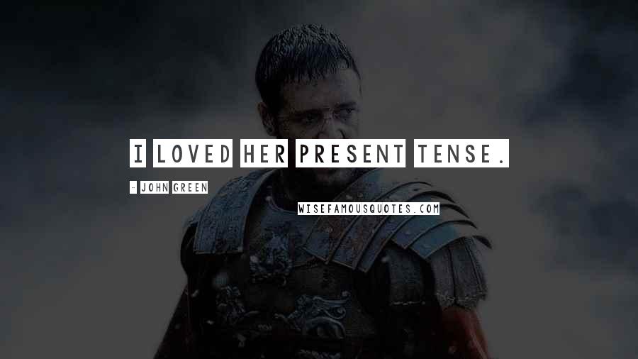 John Green Quotes: I loved her present tense.