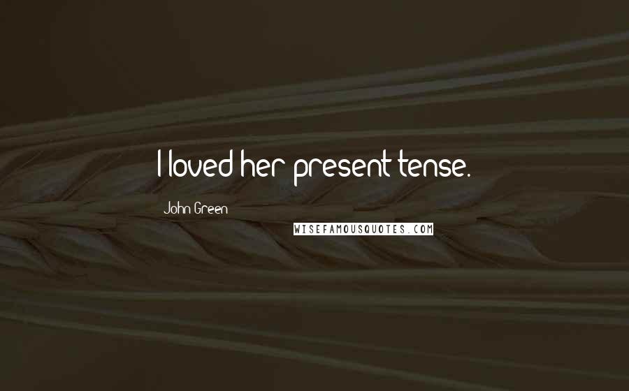 John Green Quotes: I loved her present tense.
