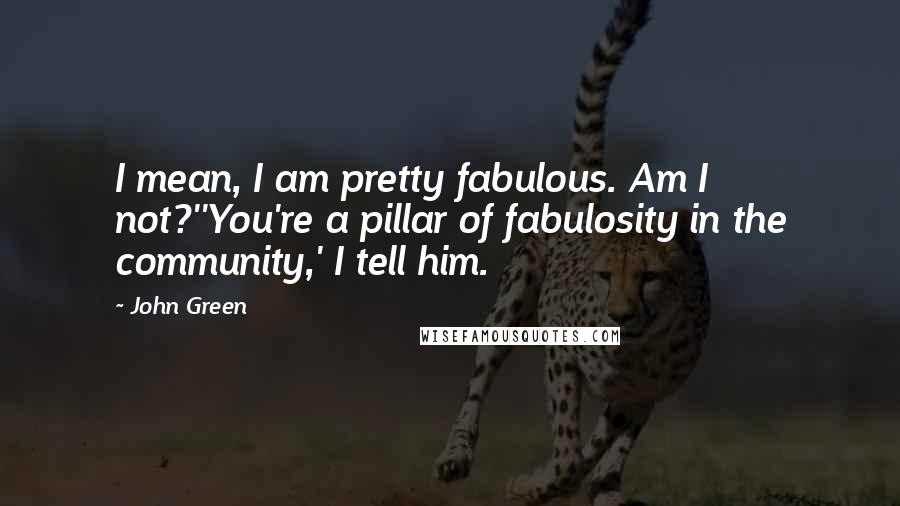 John Green Quotes: I mean, I am pretty fabulous. Am I not?''You're a pillar of fabulosity in the community,' I tell him.