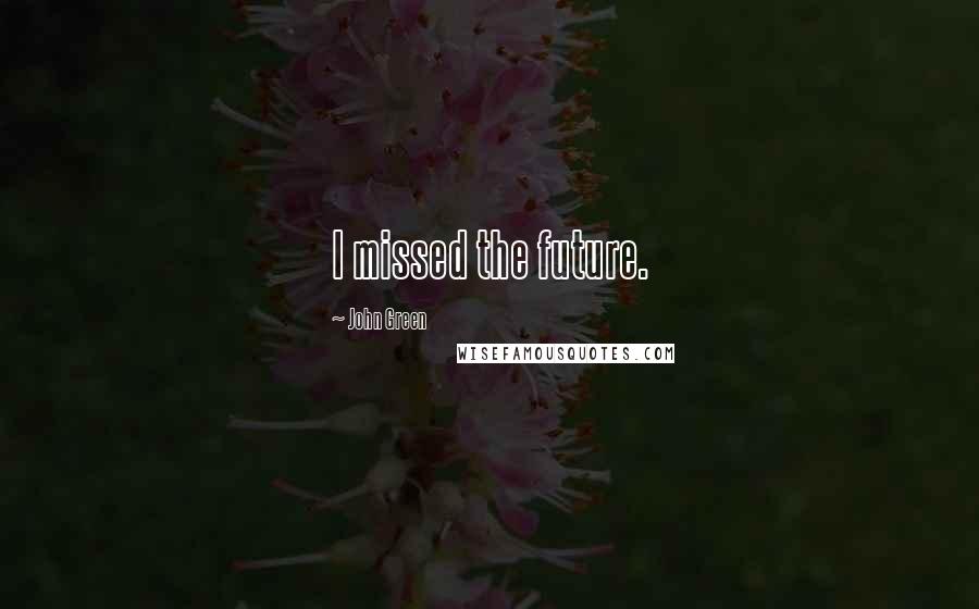 John Green Quotes: I missed the future.