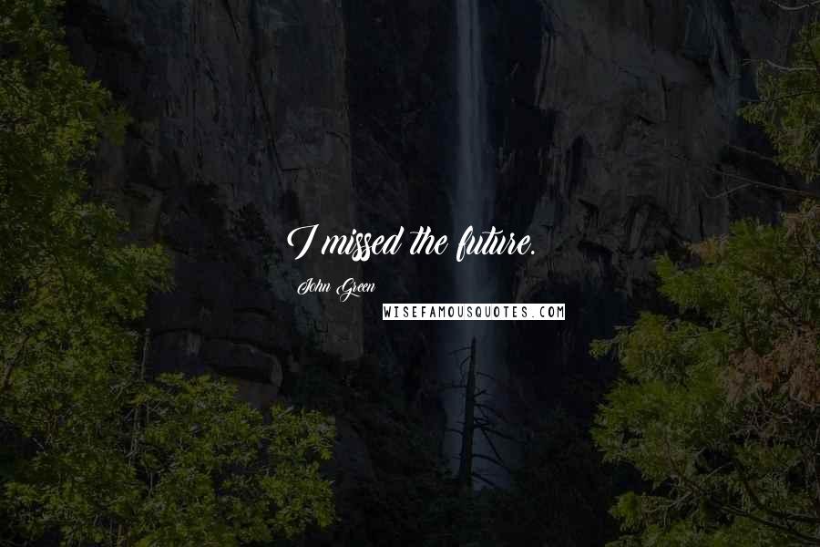 John Green Quotes: I missed the future.