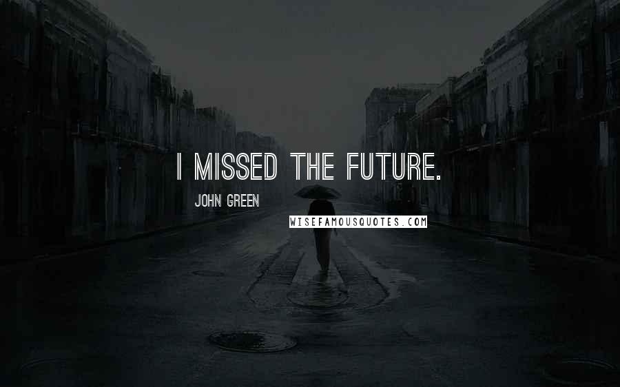 John Green Quotes: I missed the future.