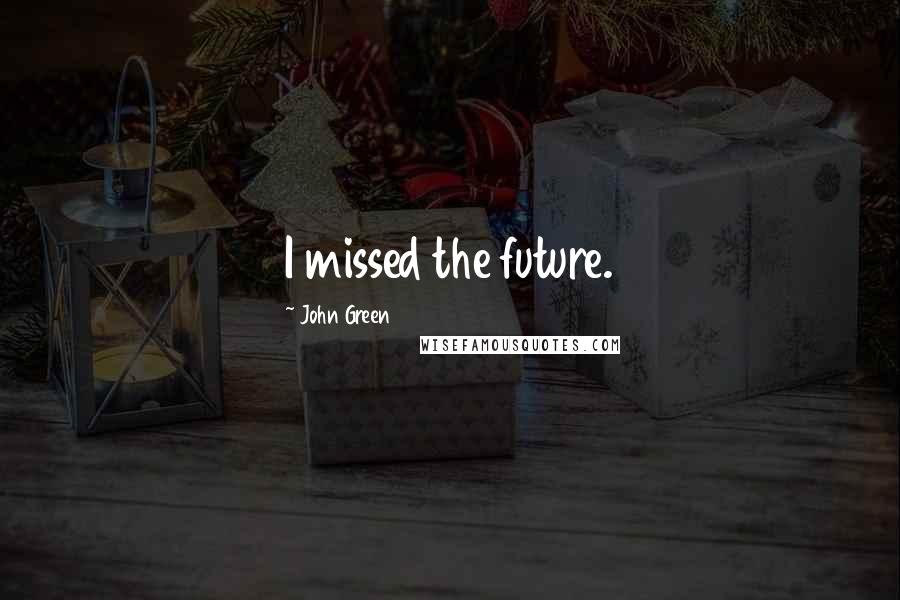 John Green Quotes: I missed the future.