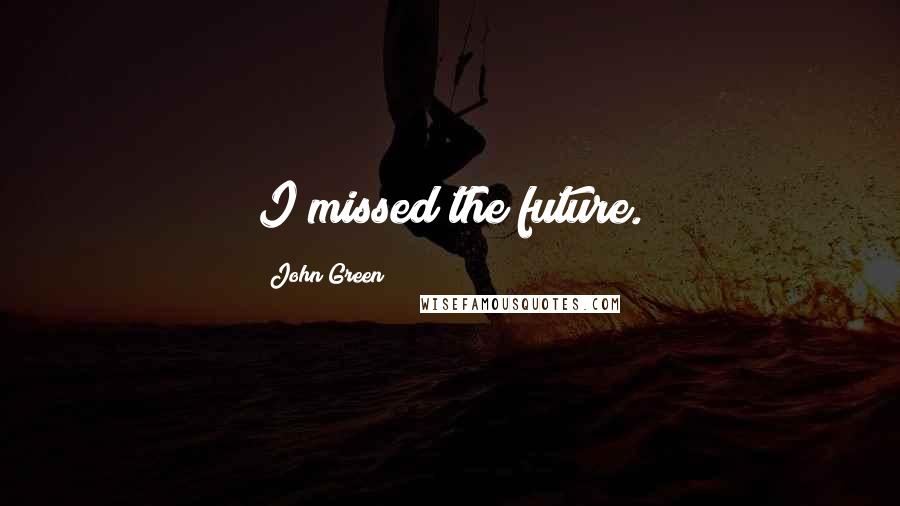 John Green Quotes: I missed the future.