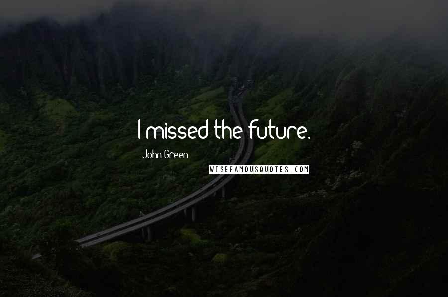 John Green Quotes: I missed the future.