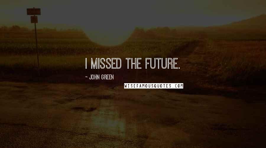 John Green Quotes: I missed the future.