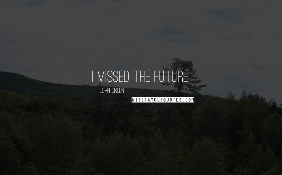 John Green Quotes: I missed the future.