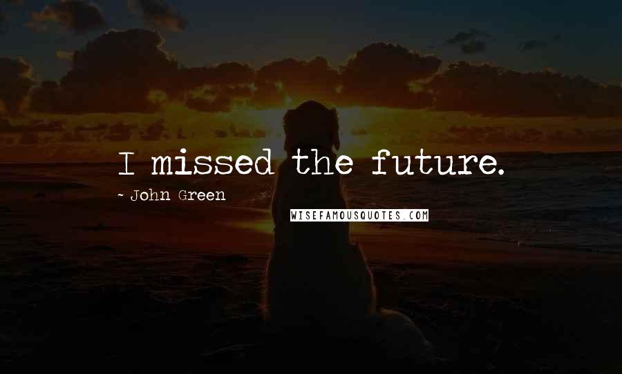 John Green Quotes: I missed the future.