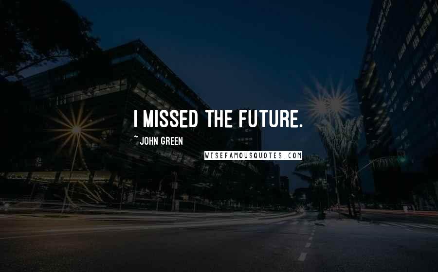 John Green Quotes: I missed the future.