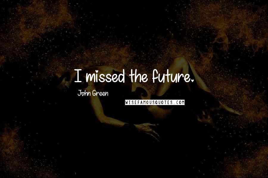 John Green Quotes: I missed the future.