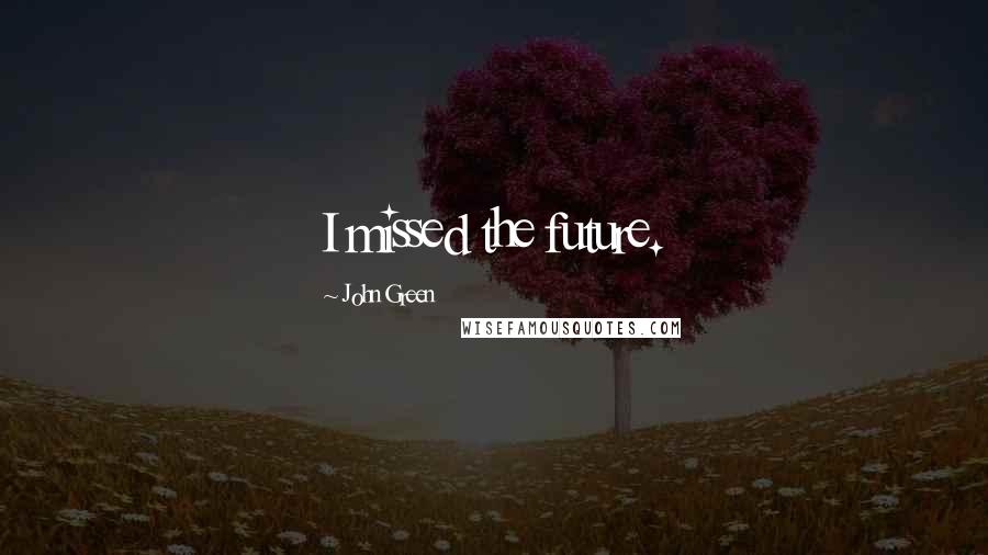 John Green Quotes: I missed the future.