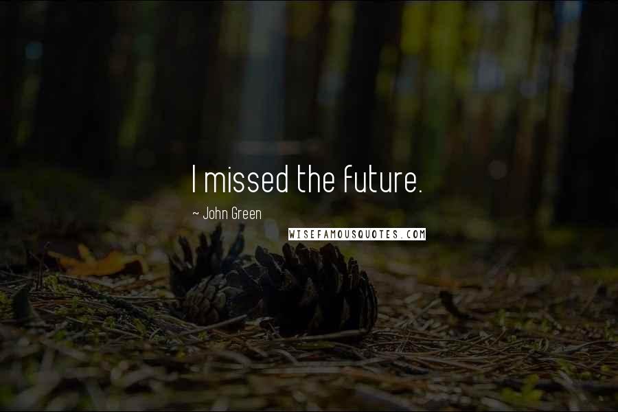 John Green Quotes: I missed the future.
