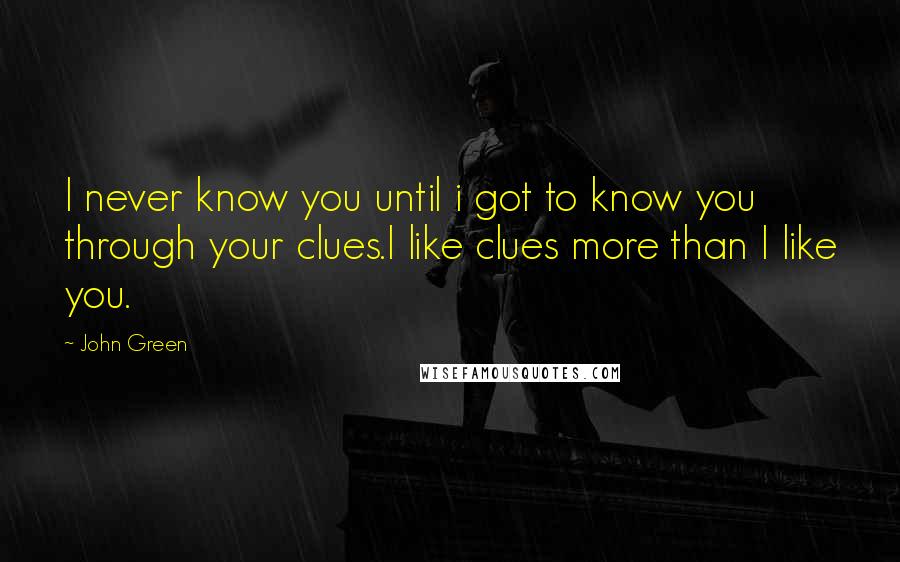 John Green Quotes: I never know you until i got to know you through your clues.I like clues more than I like you.