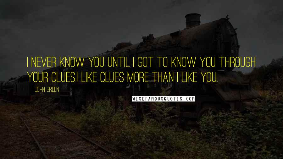 John Green Quotes: I never know you until i got to know you through your clues.I like clues more than I like you.