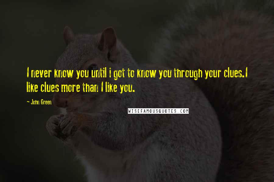 John Green Quotes: I never know you until i got to know you through your clues.I like clues more than I like you.