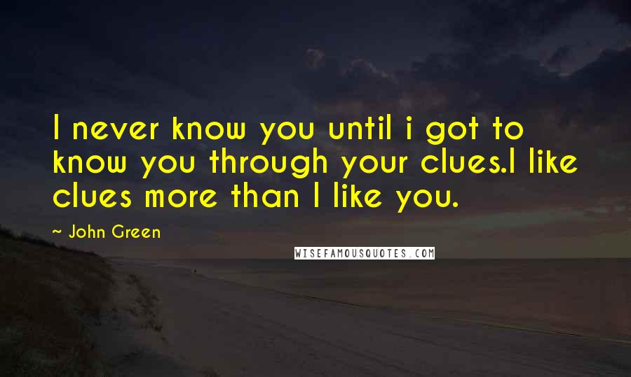 John Green Quotes: I never know you until i got to know you through your clues.I like clues more than I like you.