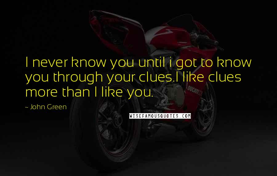 John Green Quotes: I never know you until i got to know you through your clues.I like clues more than I like you.