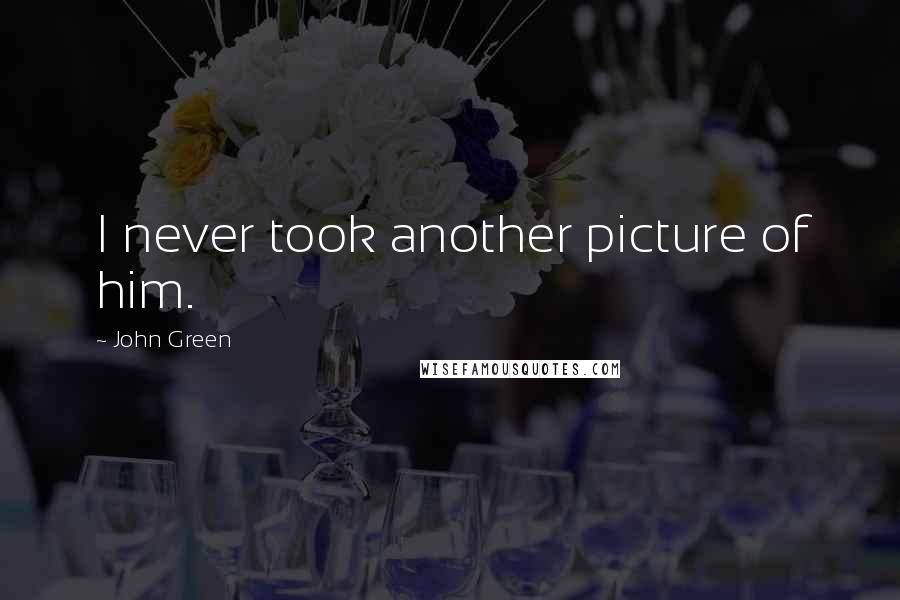 John Green Quotes: I never took another picture of him.