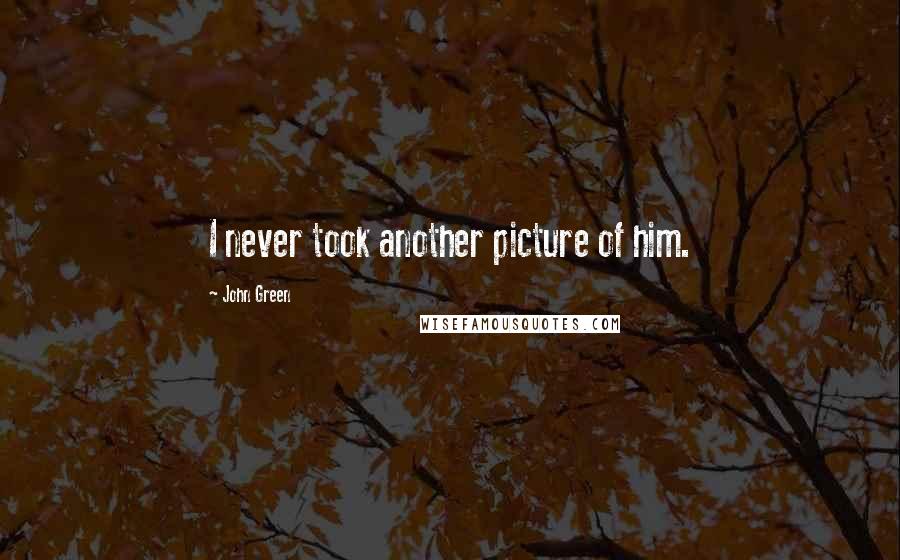 John Green Quotes: I never took another picture of him.