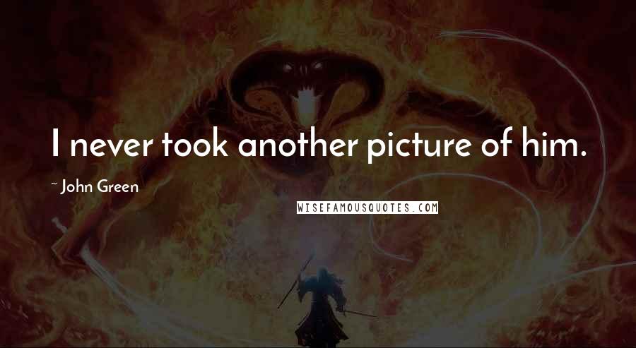 John Green Quotes: I never took another picture of him.