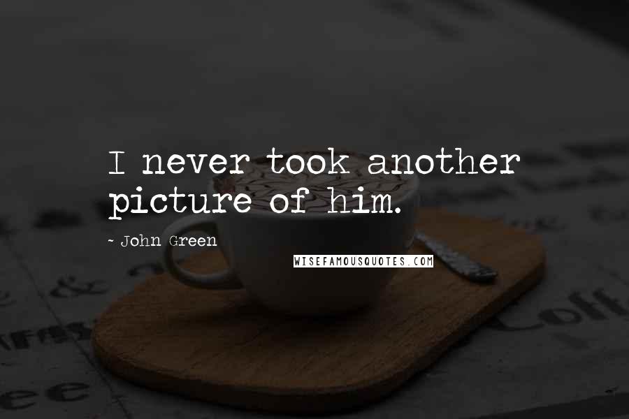 John Green Quotes: I never took another picture of him.