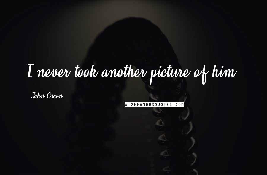 John Green Quotes: I never took another picture of him.