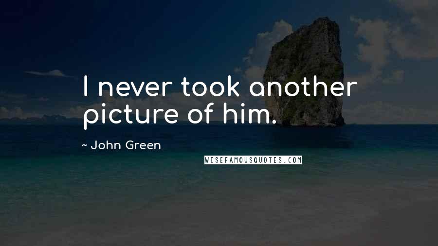 John Green Quotes: I never took another picture of him.