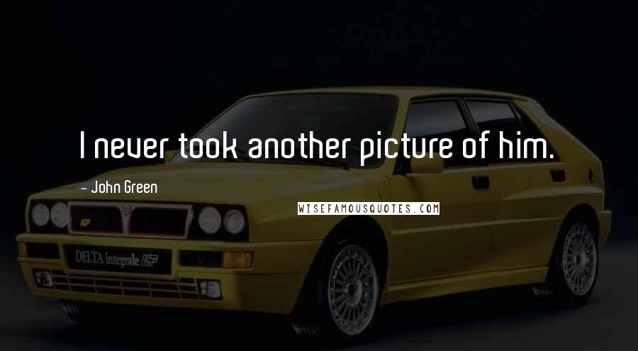 John Green Quotes: I never took another picture of him.