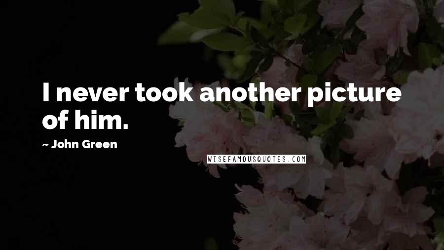 John Green Quotes: I never took another picture of him.