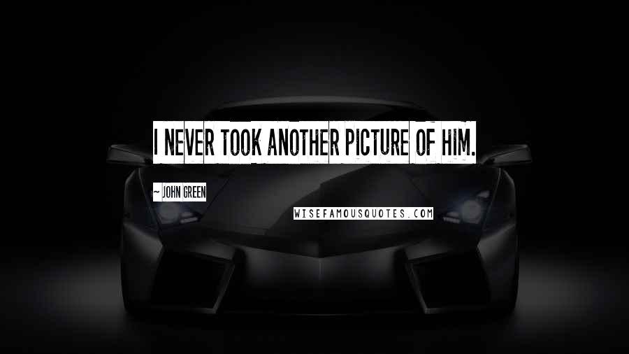 John Green Quotes: I never took another picture of him.