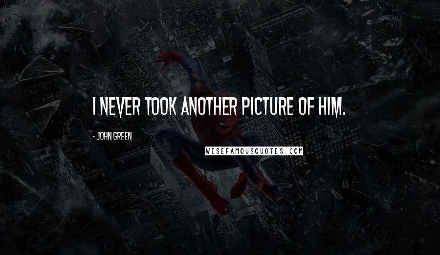 John Green Quotes: I never took another picture of him.