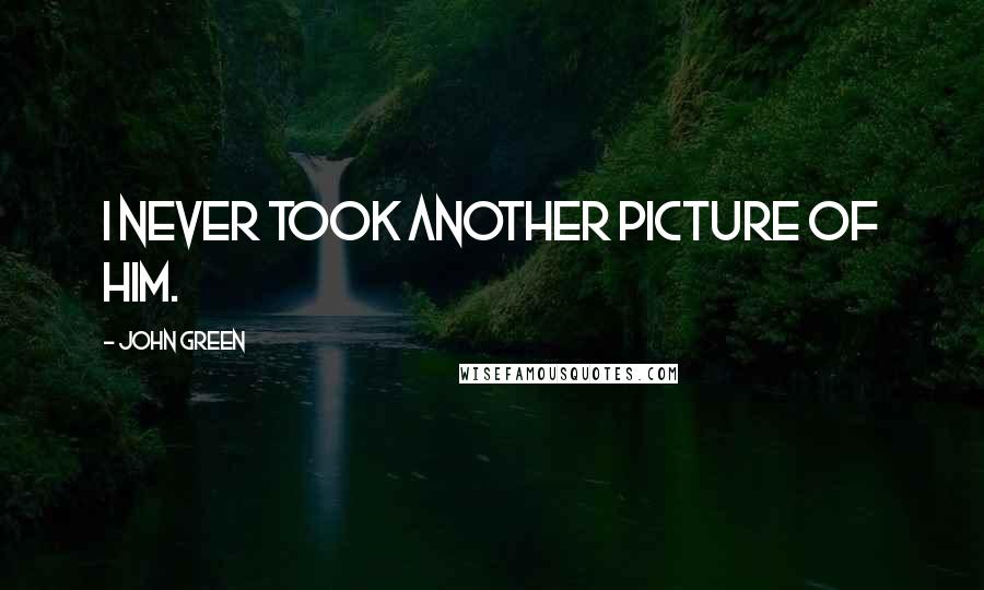 John Green Quotes: I never took another picture of him.