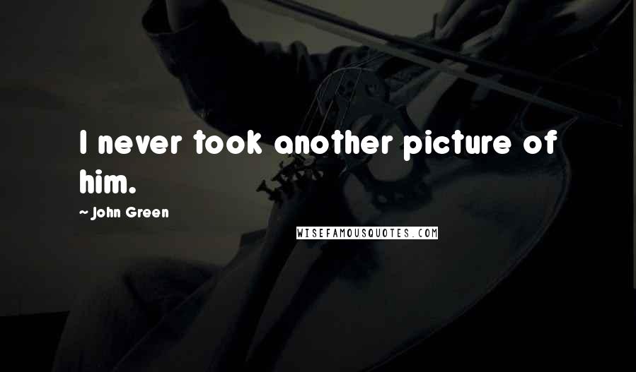 John Green Quotes: I never took another picture of him.