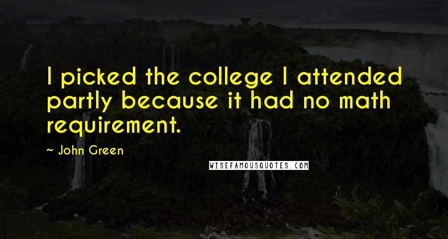 John Green Quotes: I picked the college I attended partly because it had no math requirement.