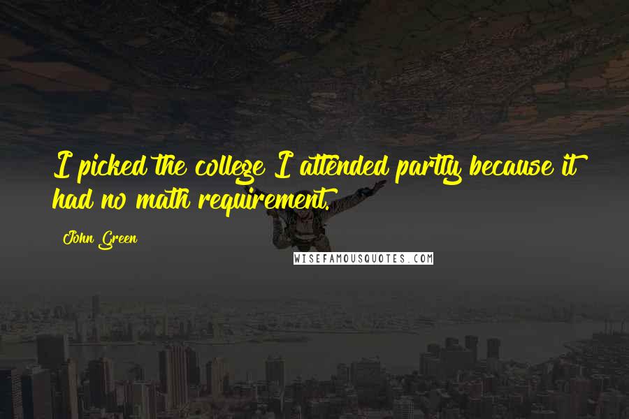 John Green Quotes: I picked the college I attended partly because it had no math requirement.