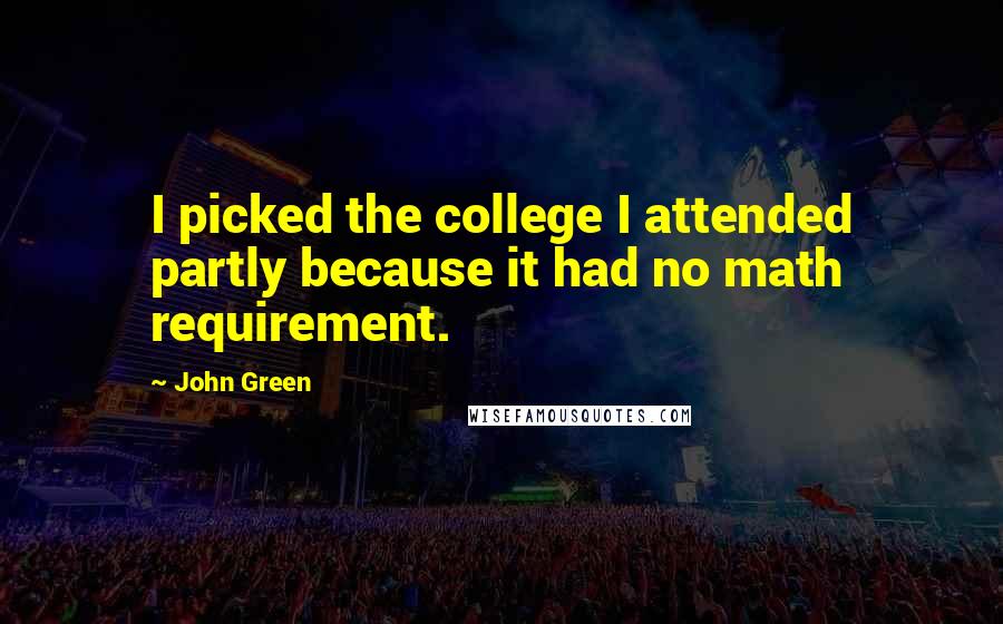 John Green Quotes: I picked the college I attended partly because it had no math requirement.