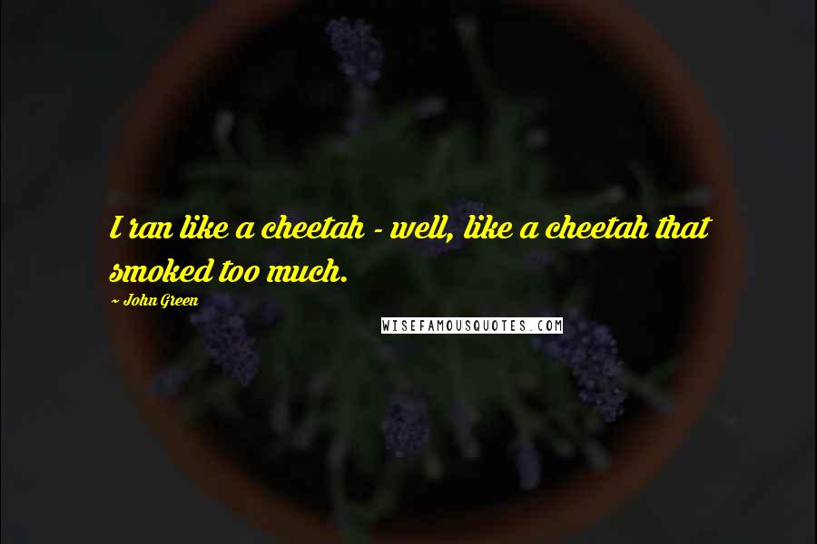 John Green Quotes: I ran like a cheetah - well, like a cheetah that smoked too much.