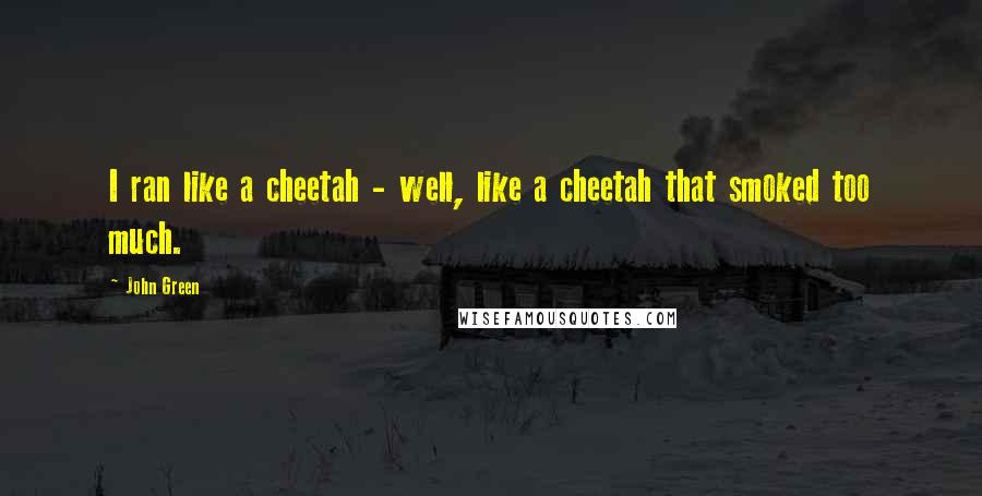 John Green Quotes: I ran like a cheetah - well, like a cheetah that smoked too much.