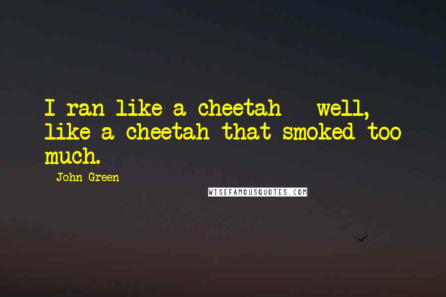 John Green Quotes: I ran like a cheetah - well, like a cheetah that smoked too much.