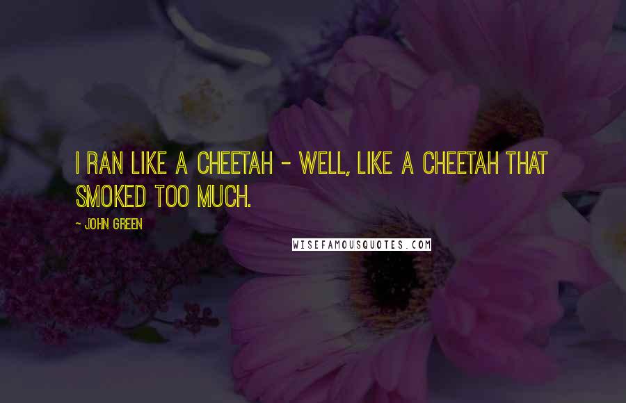 John Green Quotes: I ran like a cheetah - well, like a cheetah that smoked too much.