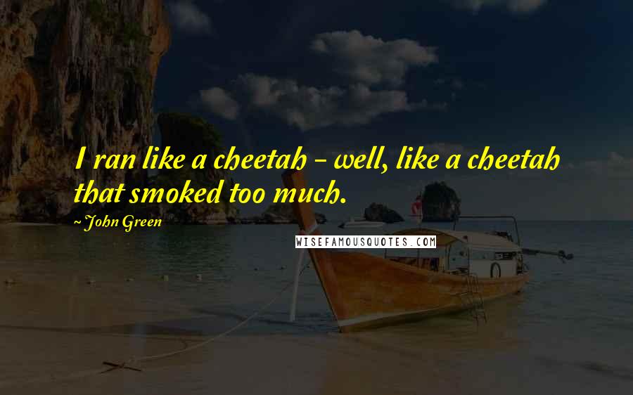 John Green Quotes: I ran like a cheetah - well, like a cheetah that smoked too much.