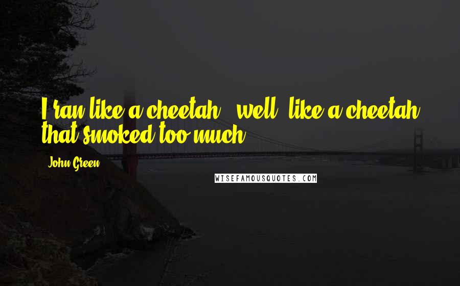 John Green Quotes: I ran like a cheetah - well, like a cheetah that smoked too much.