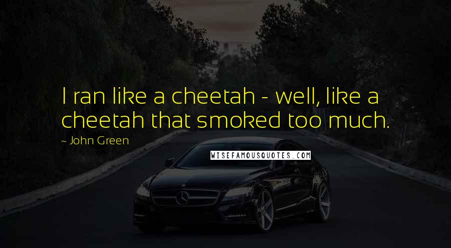 John Green Quotes: I ran like a cheetah - well, like a cheetah that smoked too much.