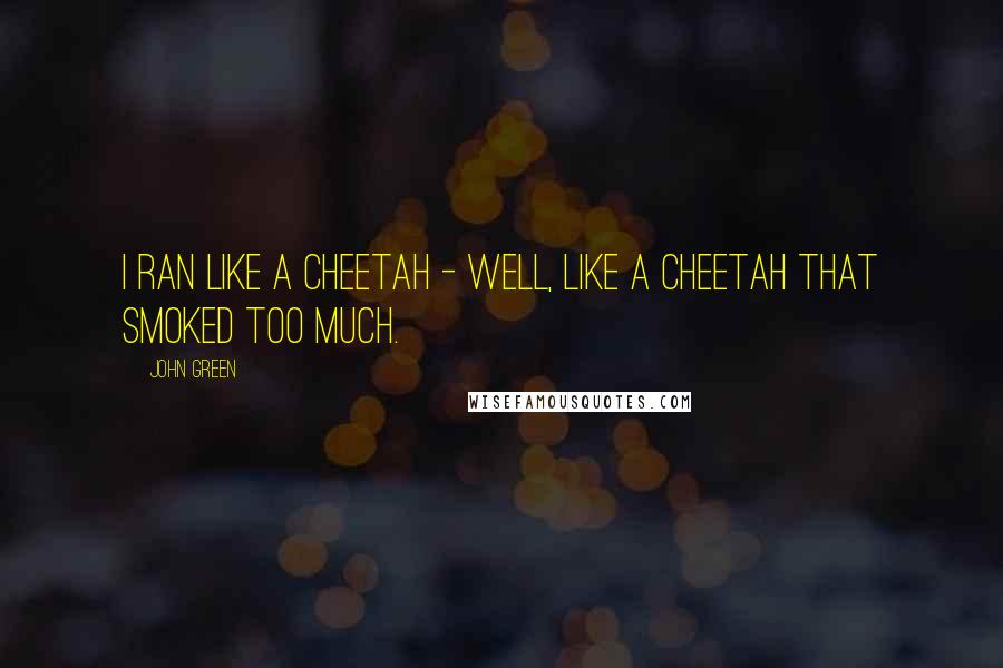 John Green Quotes: I ran like a cheetah - well, like a cheetah that smoked too much.